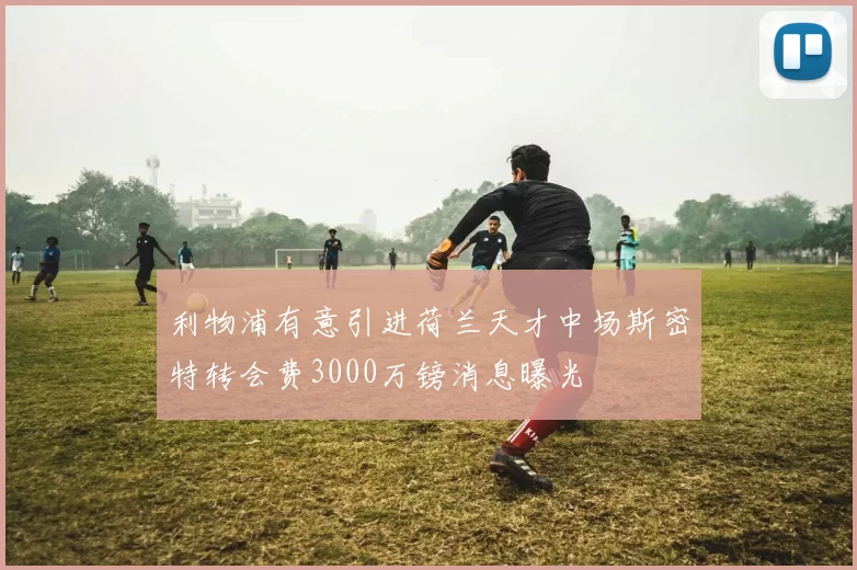 利物浦有意引进荷兰天才中场斯密特转会费3000万镑消息曝光